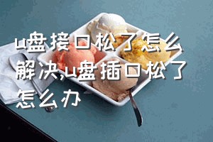 u盘接口松了怎么解决（u盘插口松了怎么办）