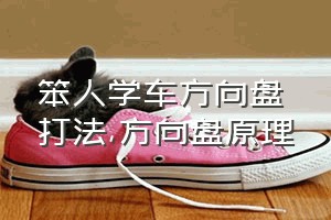 笨人学车方向盘打法（方向盘原理）