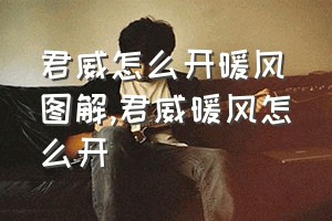 君威怎么开暖风图解（君威暖风怎么开）