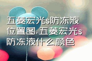 五菱宏光s防冻液位置图（五菱宏光s防冻液什么颜色）