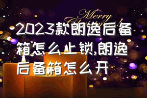 2023款朗逸后备箱怎么上锁（朗逸后备箱怎么开）