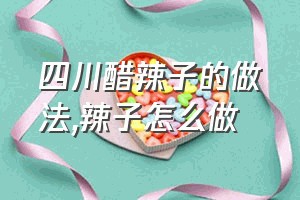 四川醋辣子的做法（辣子怎么做）