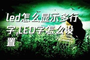 led怎么显示多行字（LED字怎么设置）