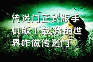 传送门正式版手机版下载（我的世界咋做传送门）