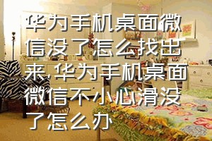 华为手机桌面微信没了怎么找出来（华为手机桌面微信不小心滑没了怎么办）