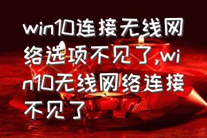 win10连接无线网络选项不见了（win10无线网络连接不见了）