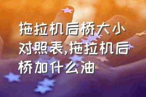 拖拉机后桥大小对照表（拖拉机后桥加什么油）