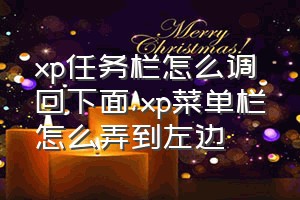 xp任务栏怎么调回下面（xp菜单栏怎么弄到左边）