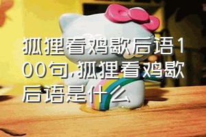 狐狸看鸡歇后语100句（狐狸看鸡歇后语是什么）