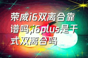 荣威i6双离合靠谱吗（i6plus是干式双离合吗）