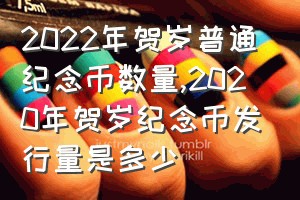 2022年贺岁普通纪念币数量（2020年贺岁纪念币发行量是多少）