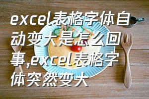 excel表格字体自动变大是怎么回事（excel表格字体突然变大）