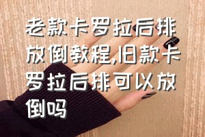 老款卡罗拉后排放倒教程（旧款卡罗拉后排可以放倒吗）