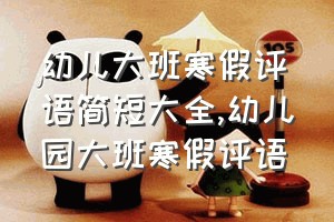 幼儿大班寒假评语简短大全（幼儿园大班寒假评语）