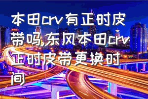 本田crv有正时皮带吗（东风本田crv正时皮带更换时间）