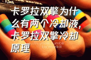 卡罗拉双擎为什么有两个冷却液（卡罗拉双擎冷却原理）