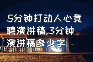 5分钟打动人心竞聘演讲稿（3分钟演讲稿多少字）