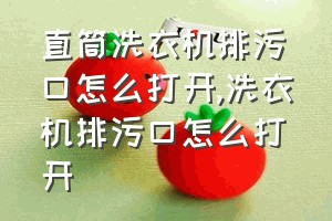 直筒洗衣机排污口怎么打开（洗衣机排污口怎么打开）