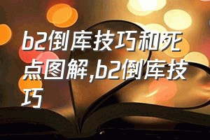 b2倒库技巧和死点图解（b2倒库技巧）