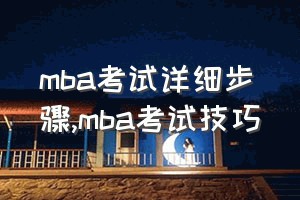 mba考试详细步骤（mba考试技巧）