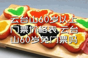 云台山60岁以上门票价格表（云台山60岁免门票吗）