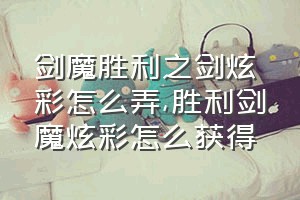 剑魔胜利之剑炫彩怎么弄（胜利剑魔炫彩怎么获得）