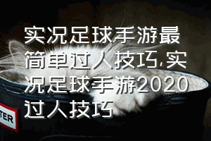 实况足球手游最简单过人技巧（实况足球手游2020过人技巧）