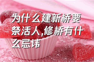 为什么建新桥要祭活人（修桥有什么忌讳）