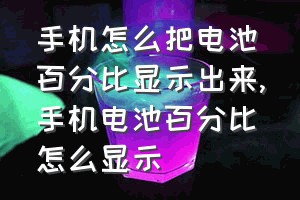 手机怎么把电池百分比显示出来（手机电池百分比怎么显示）