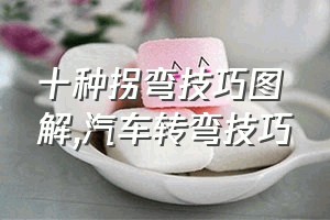 十种拐弯技巧图解（汽车转弯技巧）