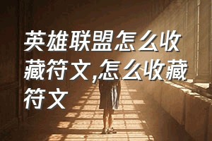 英雄联盟怎么收藏符文（怎么收藏符文）