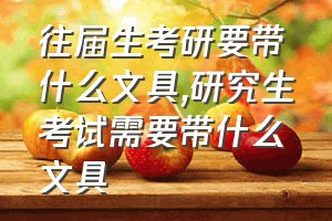 往届生考研要带什么文具（研究生考试需要带什么文具）