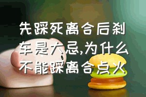 先踩死离合后刹车是大忌（为什么不能踩离合点火）