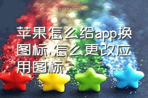 苹果怎么给app换图标（怎么更改应用图标）