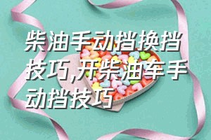 柴油手动挡换挡技巧（开柴油车手动挡技巧）