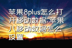 苹果8plus怎么打开移动数据（苹果八移动数据怎么设置）