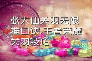 张大仙关羽无限推口诀（王者荣耀关羽技巧）