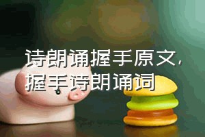 诗朗诵握手原文（握手诗朗诵词）