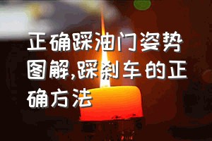 正确踩油门姿势图解（踩刹车的正确方法）