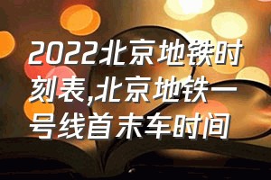 2022北京地铁时刻表（北京地铁一号线首末车时间）