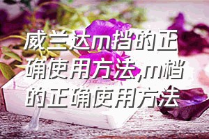 威兰达m挡的正确使用方法（m档的正确使用方法）