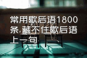 常用歇后语1800条（藏不住歇后语上一句）