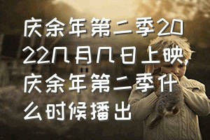 庆余年第二季2022几月几日上映（庆余年第二季什么时候播出）
