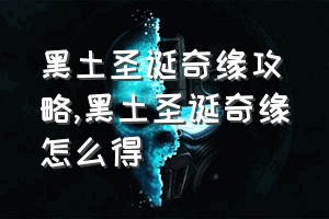 黑土圣诞奇缘攻略（黑土圣诞奇缘怎么得）