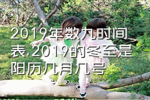 2019年数九时间表（2019的冬至是阳历几月几号）