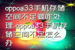 oppoa33手机存储空间不足要咋处理（oppoa33手机存储空间不足怎么办）