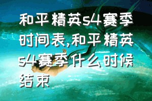 和平精英s4赛季时间表（和平精英s4赛季什么时候结束）