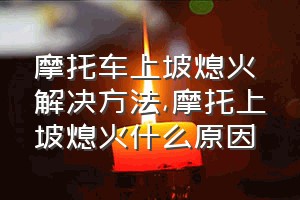 摩托车上坡熄火解决方法（摩托上坡熄火什么原因）