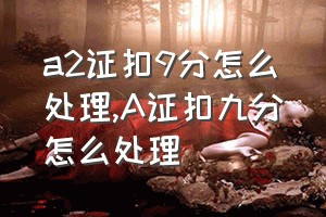 a2证扣9分怎么处理（A证扣九分怎么处理）