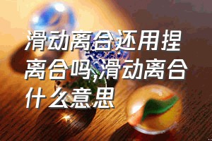 滑动离合还用捏离合吗（滑动离合什么意思）